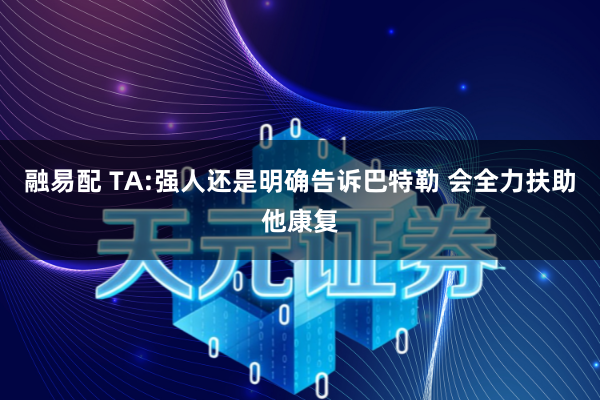 融易配 TA:强人还是明确告诉巴特勒 会全力扶助他康复