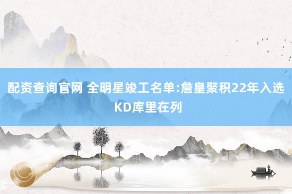 配资查询官网 全明星竣工名单:詹皇聚积22年入选 KD库里在列