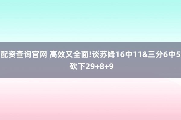 配资查询官网 高效又全面!谈苏姆16中11&三分6中5 砍下29+8+9