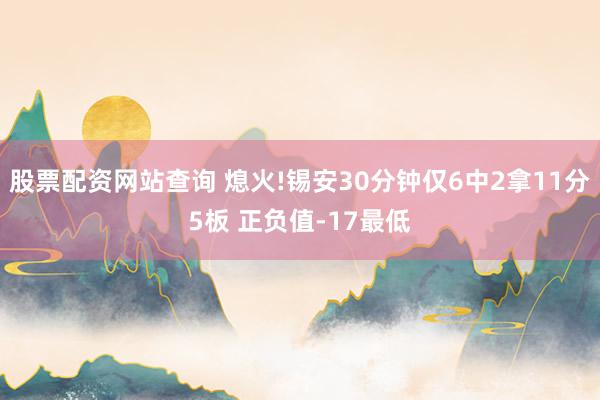 股票配资网站查询 熄火!锡安30分钟仅6中2拿11分5板 正负值-17最低