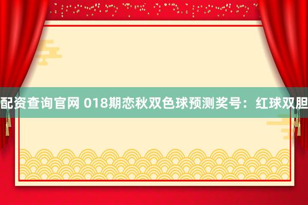 配资查询官网 018期恋秋双色球预测奖号：红球双胆