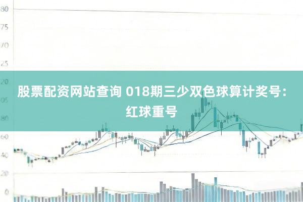 股票配资网站查询 018期三少双色球算计奖号：红球重号
