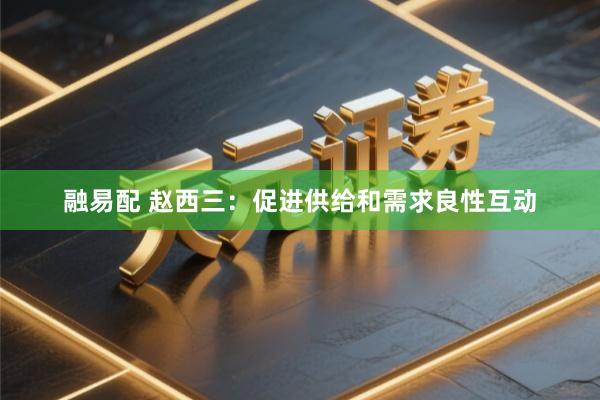 融易配 赵西三：促进供给和需求良性互动
