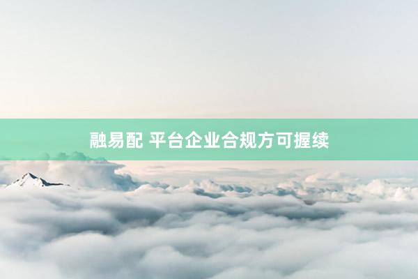融易配 平台企业合规方可握续