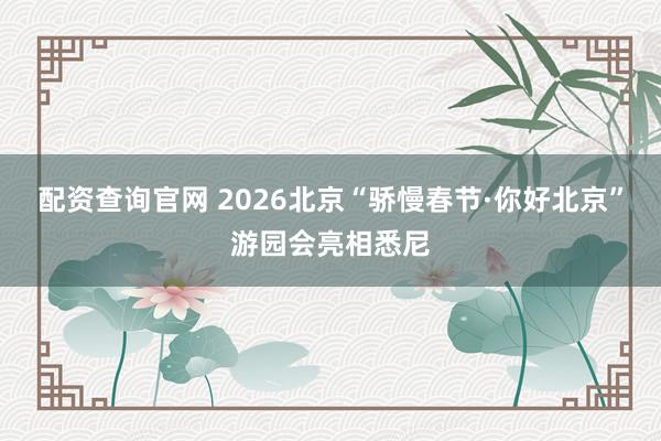 配资查询官网 2026北京“骄慢春节·你好北京”游园会亮相悉尼