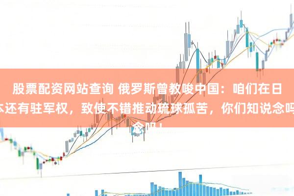 股票配资网站查询 俄罗斯曾教唆中国：咱们在日本还有驻军权，致使不错推动琉球孤苦，你们知说念吗！