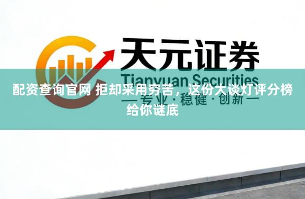 配资查询官网 拒却采用穷苦，这份大谈灯评分榜给你谜底
