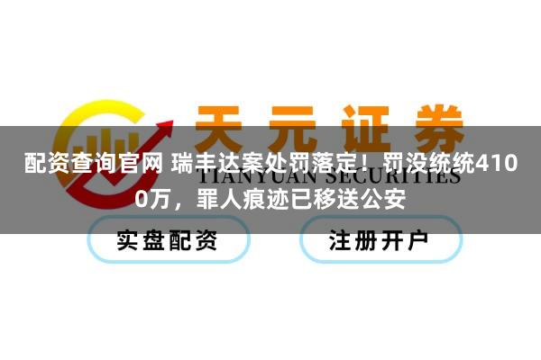 配资查询官网 瑞丰达案处罚落定！罚没统统4100万，罪人痕迹已移送公安