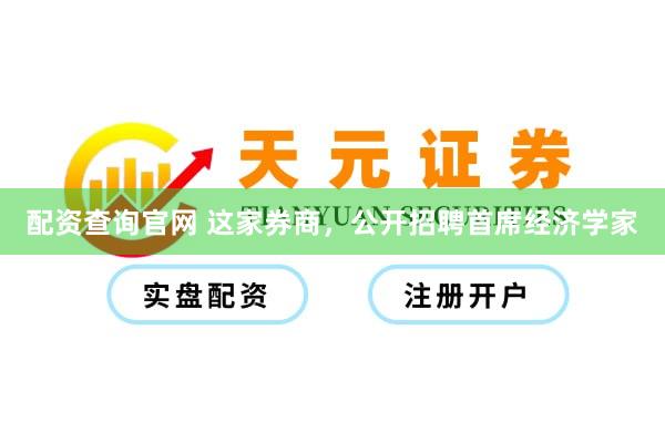 配资查询官网 这家券商，公开招聘首席经济学家