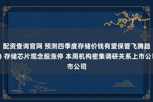 配资查询官网 预测四季度存储价钱有望保管飞腾趋势 存储芯片观念股涨停 本周机构密集调研关系上市公司