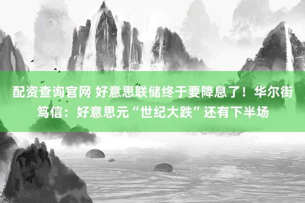 配资查询官网 好意思联储终于要降息了！华尔街笃信：好意思元“世纪大跌”还有下半场