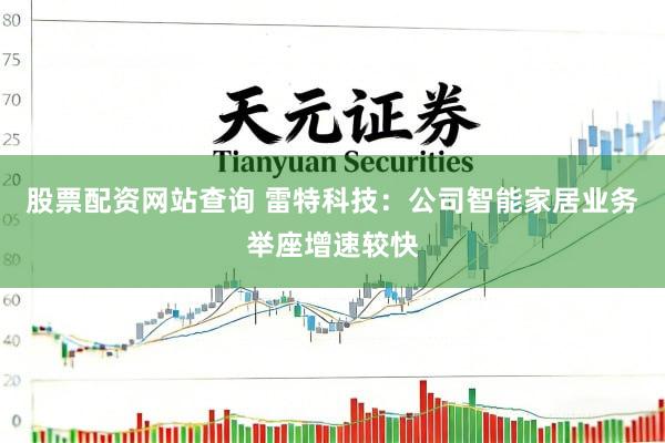 股票配资网站查询 雷特科技：公司智能家居业务举座增速较快
