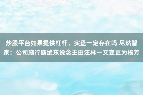 炒股平台如果提供杠杆，实盘一定存在吗 尽然智家：公司施行断绝东说念主由汪林一又变更为杨芳
