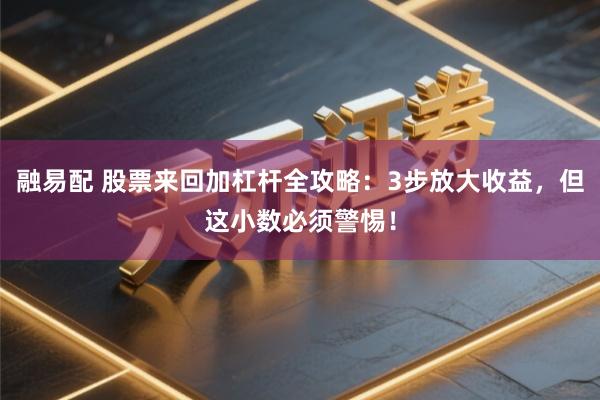 融易配 股票来回加杠杆全攻略：3步放大收益，但这小数必须警惕！
