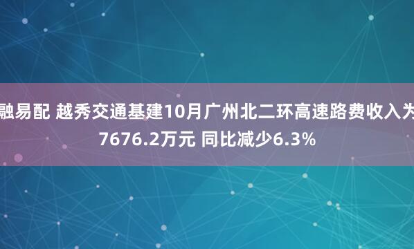融易配 越秀交通基建10月广州北二环高速路费收入为7676.2万元 同比减少6.3%