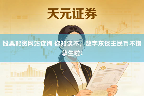 股票配资网站查询 你知谈不,数字东谈主民币不错孳生啦!