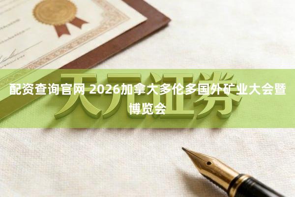 配资查询官网 2026加拿大多伦多国外矿业大会暨博览会